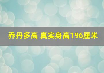 乔丹多高 真实身高196厘米